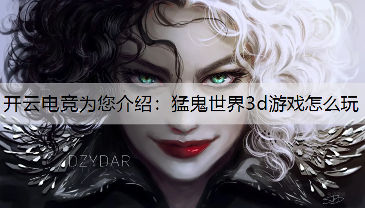 开云电竞为您介绍：猛鬼世界3d游戏怎么玩