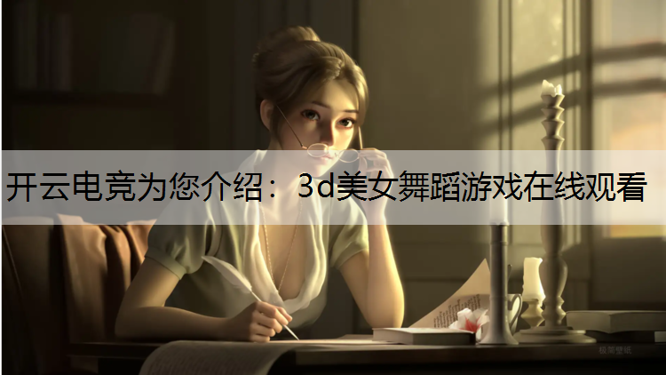 开云电竞为您介绍：3d美女舞蹈游戏在线观看