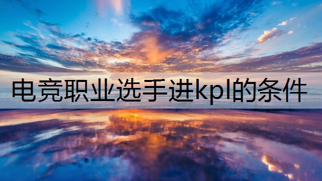 电竞职业选手进kpl的条件